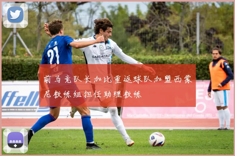前马竞队长加比重返球队加盟西蒙尼教练组担任助理教练