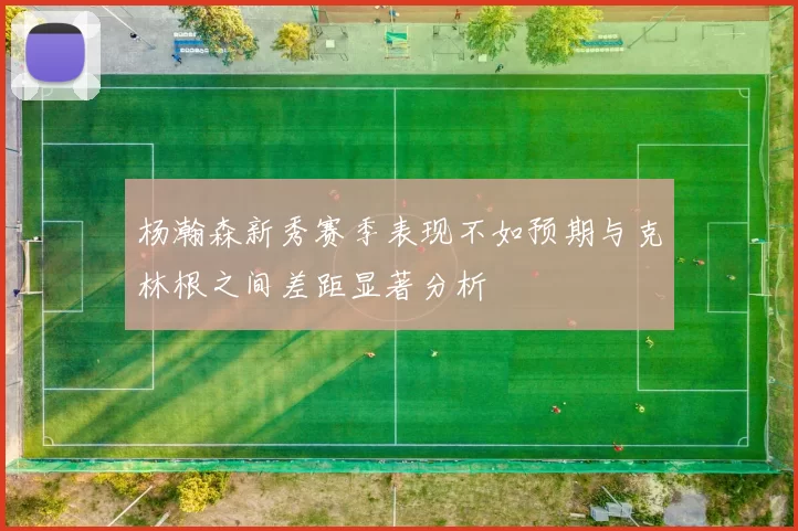 杨瀚森新秀赛季表现不如预期与克林根之间差距显著分析
