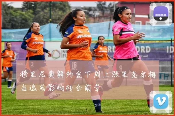 穆里尼奥解约金下周上涨里克尔梅当选或影响转会前景
