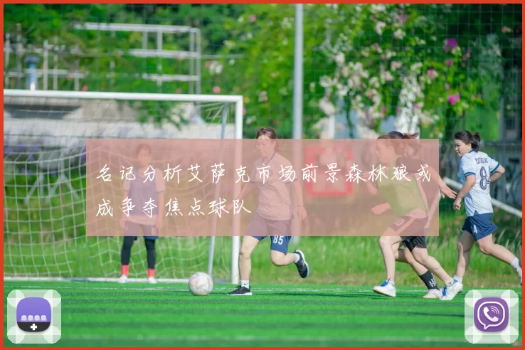 名记分析艾萨克市场前景森林狼或成争夺焦点球队