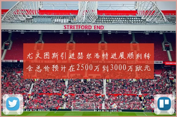 尤文图斯引进瑟尔洛特进展顺利转会总价预计在2500万到3000万欧元之间