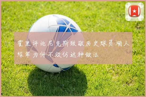 霍里评论尼克斯致敬历史球员湖人绿军为何不效仿这种做法