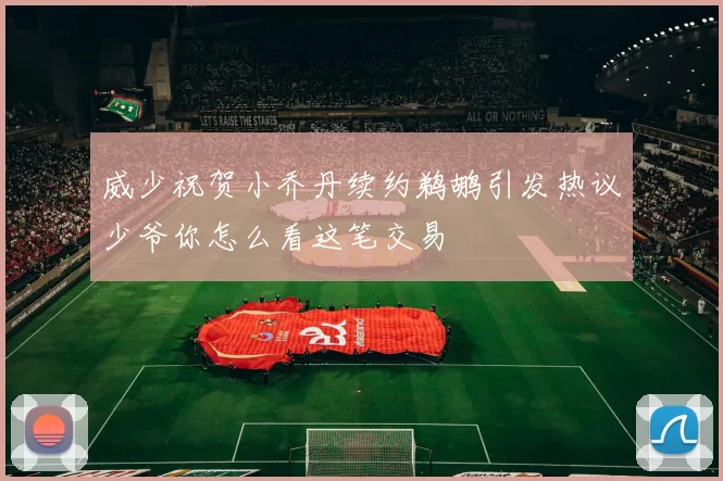 威少祝贺小乔丹续约鹈鹕引发热议少爷你怎么看这笔交易