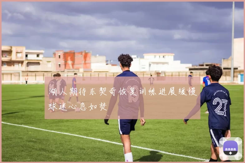 湖人期待东契奇恢复训练进展缓慢球迷心急如焚